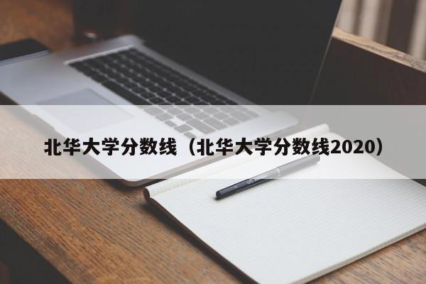 北华大学分数线（北华大学分数线2020）