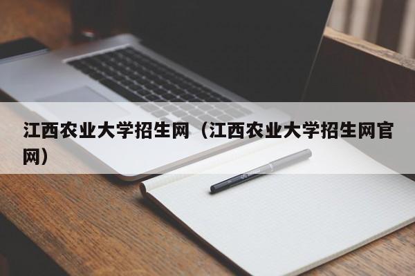 江西农业大学招生网（江西农业大学招生网官网）