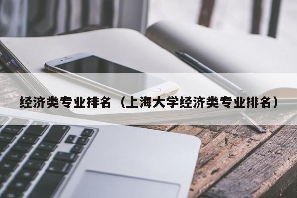 经济类专业排名（上海大学经济类专业排名）