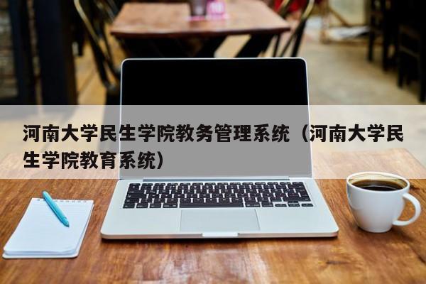 河南大学民生学院教务管理系统（河南大学民生学院教育系统）