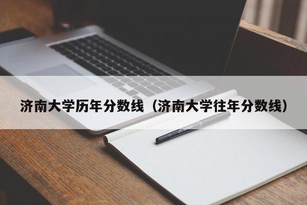 济南大学历年分数线（济南大学往年分数线）