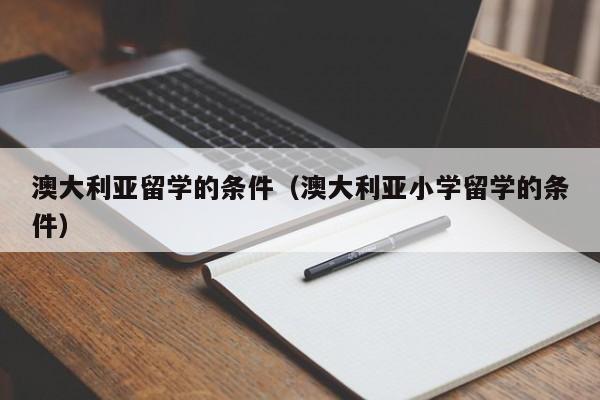 澳大利亚留学的条件（澳大利亚小学留学的条件）