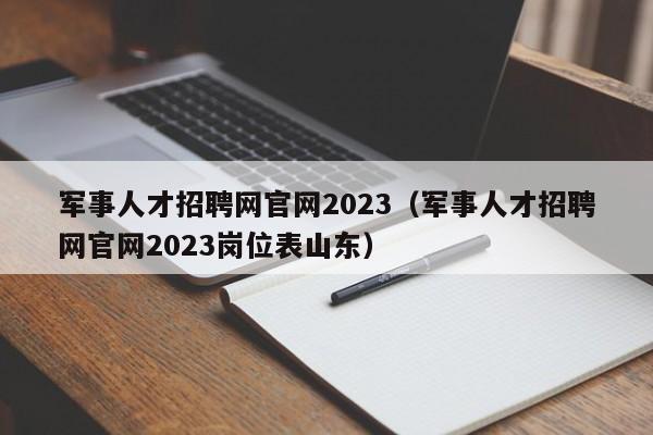 军事人才招聘网官网2023（军事人才招聘网官网2023岗位表山东）