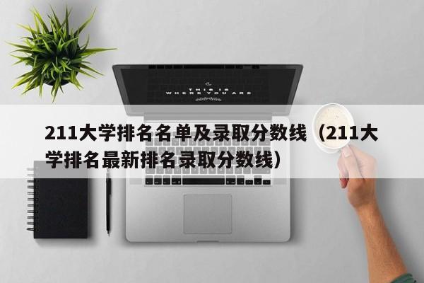 211大学排名名单及录取分数线（211大学排名最新排名录取分数线）