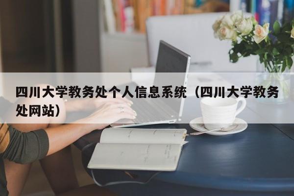 四川大学教务处个人信息系统（四川大学教务处网站）