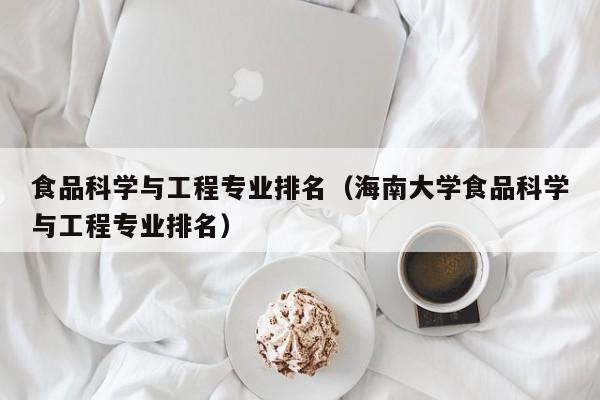 食品科学与工程专业排名（海南大学食品科学与工程专业排名）