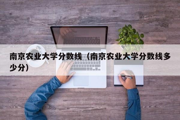 南京农业大学分数线（南京农业大学分数线多少分）