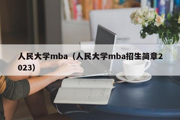 人民大学mba（人民大学mba招生简章2023）