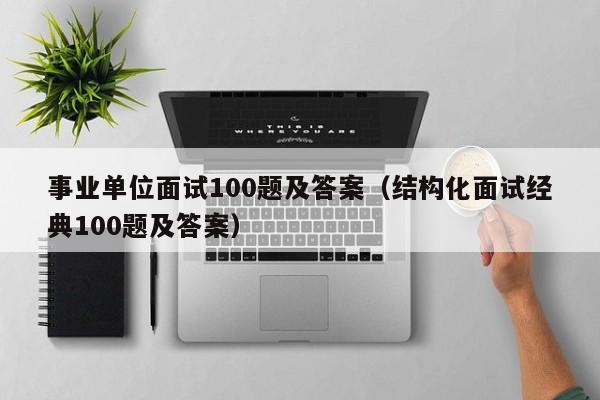 事业单位面试100题及答案（结构化面试经典100题及答案）