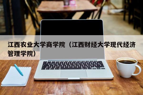 江西农业大学商学院（江西财经大学现代经济管理学院）