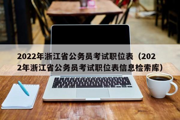 2022年浙江省公务员考试职位表（2022年浙江省公务员考试职位表信息检索库）