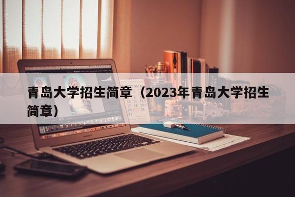 青岛大学招生简章（2023年青岛大学招生简章）