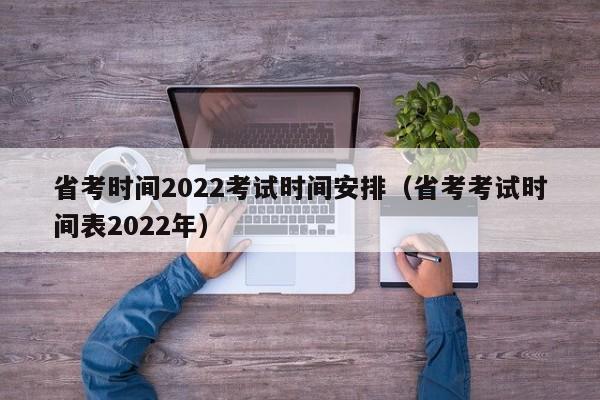 省考时间2022考试时间安排（省考考试时间表2022年）