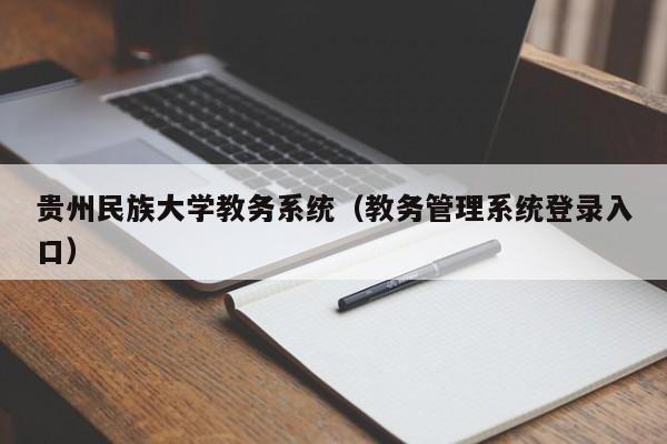 贵州民族大学教务系统（教务管理系统登录入口）