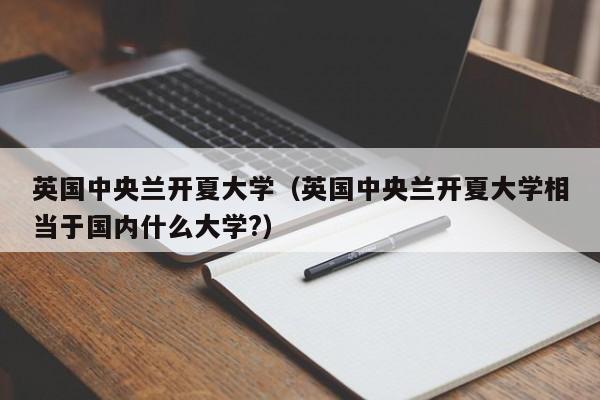 英国中央兰开夏大学（英国中央兰开夏大学相当于国内什么大学?）