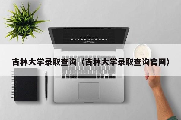 吉林大学录取查询（吉林大学录取查询官网）