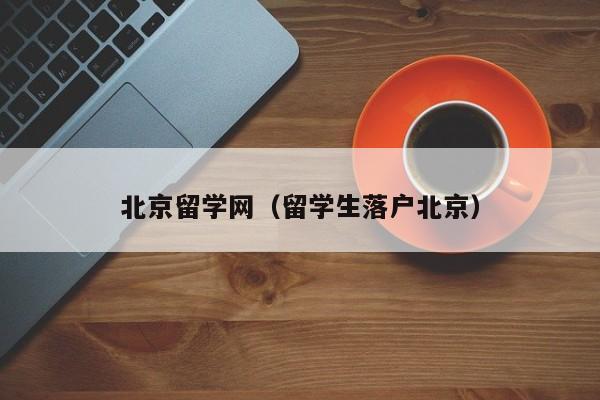 北京留学网（留学生落户北京）