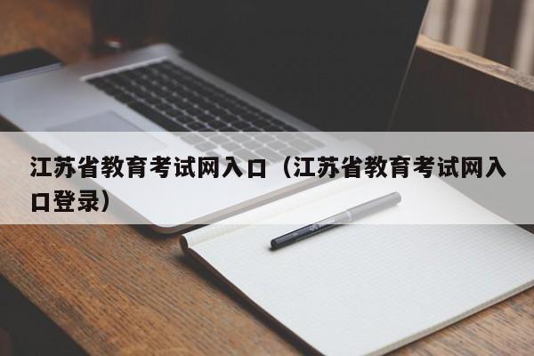 江苏省教育考试网入口（江苏省教育考试网入口登录）