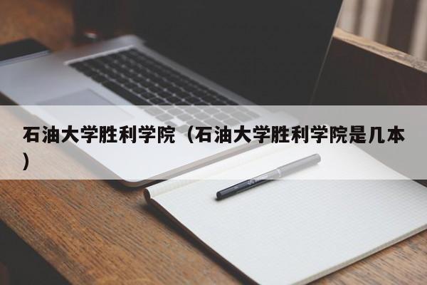 石油大学胜利学院（石油大学胜利学院是几本）