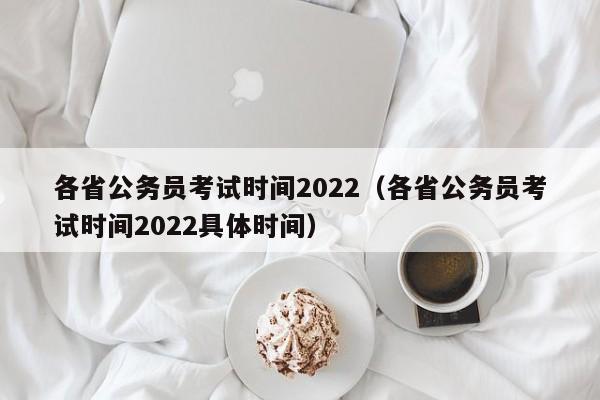 各省公务员考试时间2022（各省公务员考试时间2022具体时间）