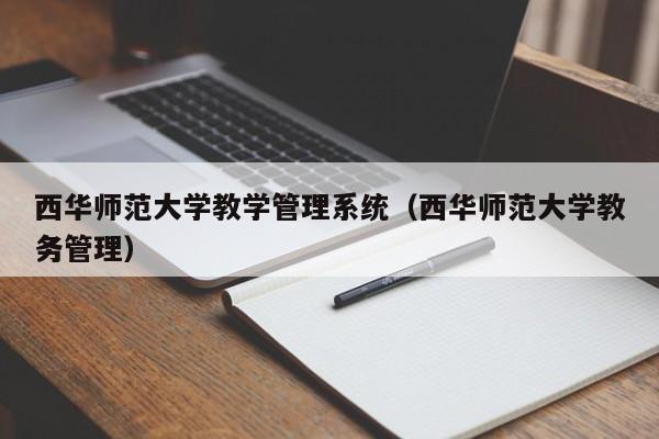 西华师范大学教学管理系统（西华师范大学教务管理）