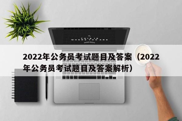 2022年公务员考试题目及答案（2022年公务员考试题目及答案解析）