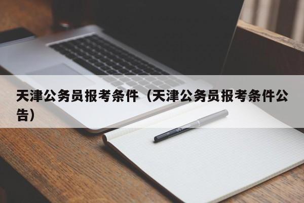 天津公务员报考条件（天津公务员报考条件公告）