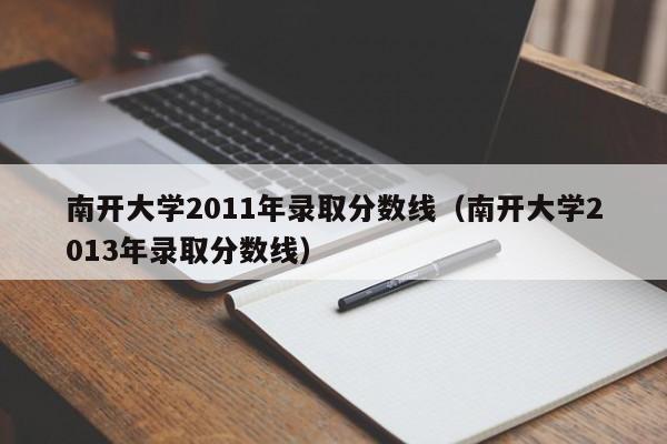 南开大学2011年录取分数线（南开大学2013年录取分数线）