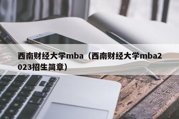 西南财经大学mba（西南财经大学mba2023招生简章）