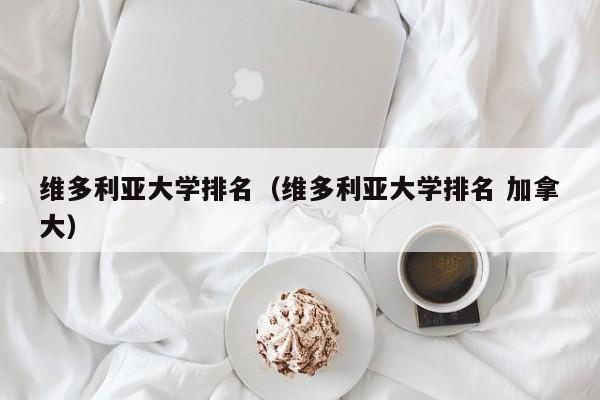 维多利亚大学排名（维多利亚大学排名 加拿大）