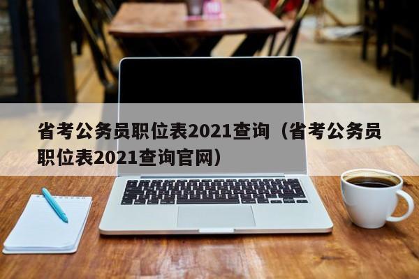 省考公务员职位表2021查询（省考公务员职位表2021查询官网）