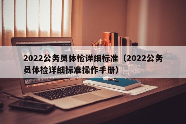 2022公务员体检详细标准（2022公务员体检详细标准操作手册）