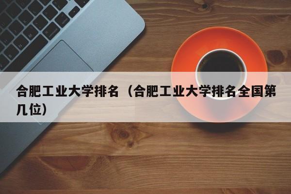 合肥工业大学排名（合肥工业大学排名全国第几位）