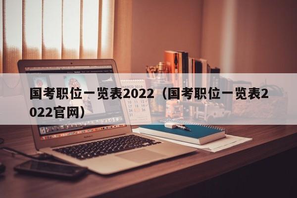 国考职位一览表2022（国考职位一览表2022官网）