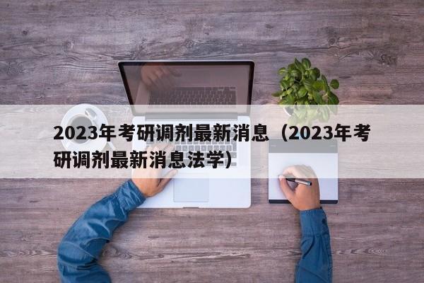 2023年考研调剂最新消息（2023年考研调剂最新消息法学）