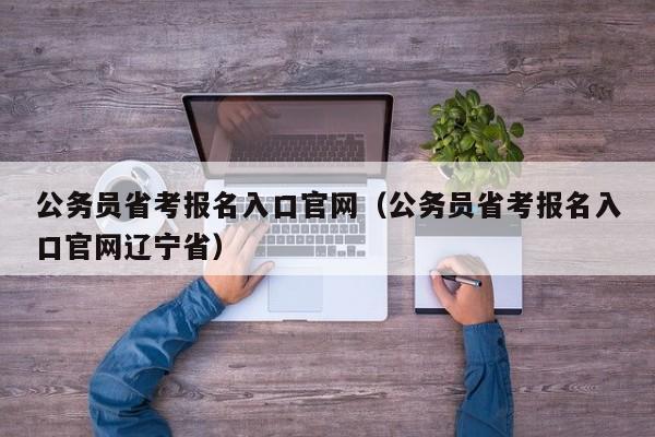 公务员省考报名入口官网（公务员省考报名入口官网辽宁省）