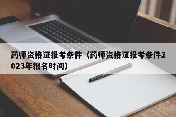 药师资格证报考条件（药师资格证报考条件2023年报名时间）