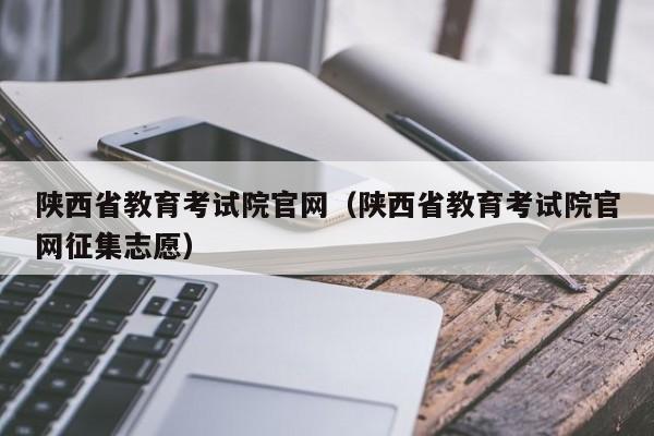 陕西省教育考试院官网（陕西省教育考试院官网征集志愿）