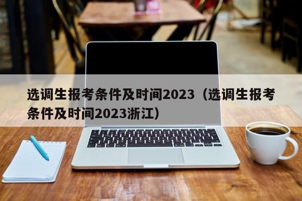 选调生报考条件及时间2023（选调生报考条件及时间2023浙江）