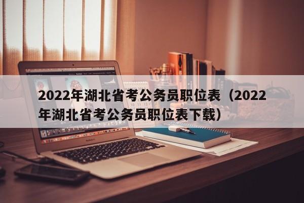 2022年湖北省考公务员职位表（2022年湖北省考公务员职位表下载）