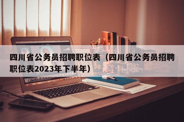 四川省公务员招聘职位表（四川省公务员招聘职位表2023年下半年）