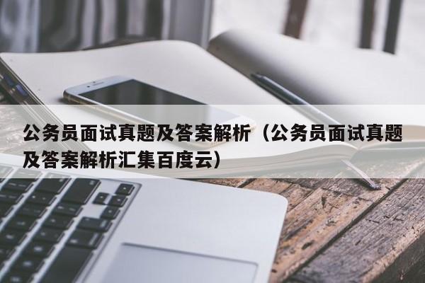 公务员面试真题及答案解析（公务员面试真题及答案解析汇集百度云）