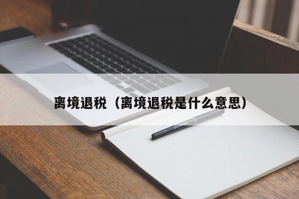 离境退税（离境退税是什么意思）