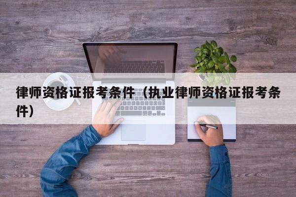 律师资格证报考条件（执业律师资格证报考条件）