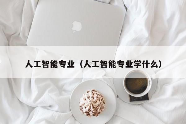 人工智能专业（人工智能专业学什么）