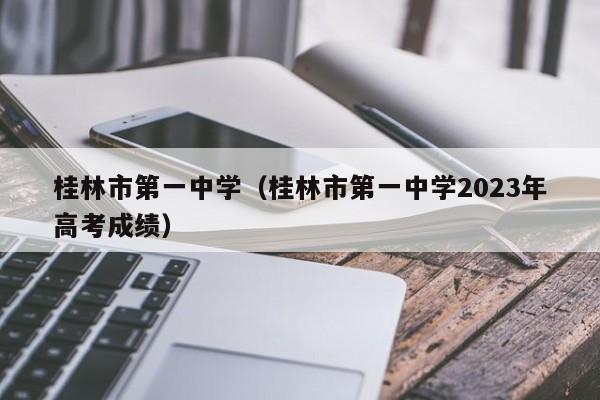 桂林市第一中学（桂林市第一中学2023年高考成绩）