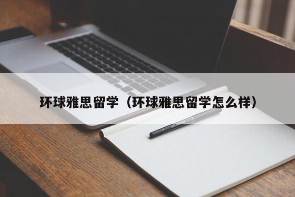 环球雅思留学（环球雅思留学怎么样）