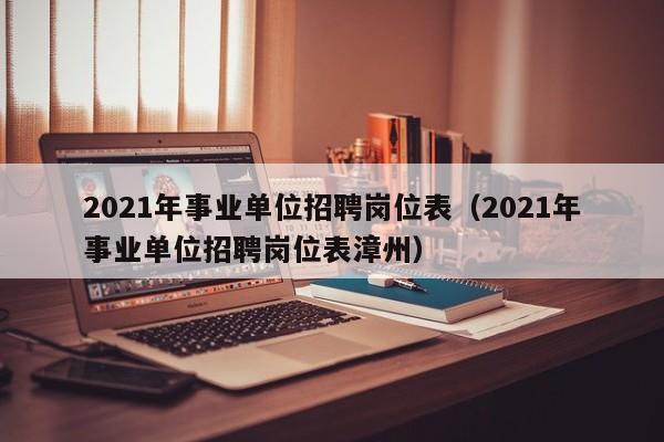 2021年事业单位招聘岗位表（2021年事业单位招聘岗位表漳州）