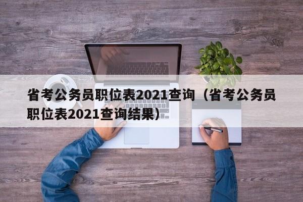 省考公务员职位表2021查询（省考公务员职位表2021查询结果）