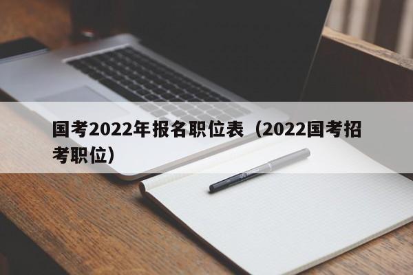 国考2022年报名职位表（2022国考招考职位）